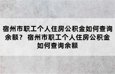 宿州市职工个人住房公积金如何查询余额？ 宿州市职工个人住房公积金如何查询余额